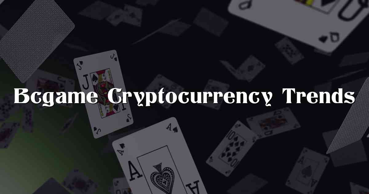 Bcgame Cryptocurrency Trends