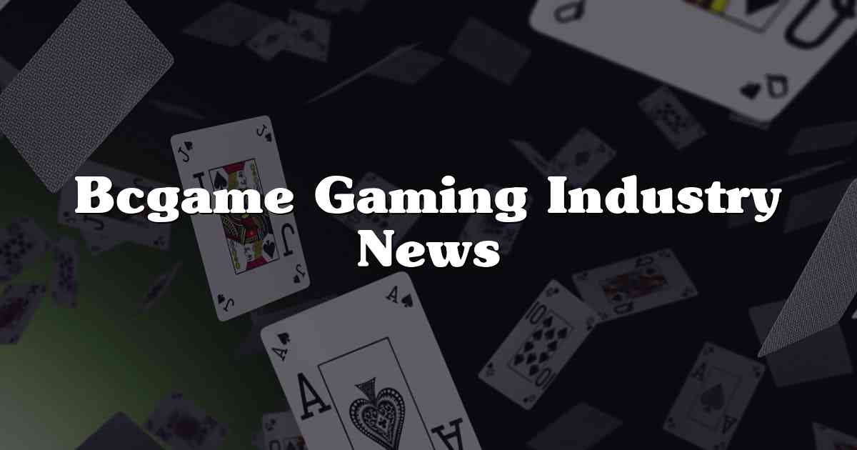 Bcgame Gaming Industry News